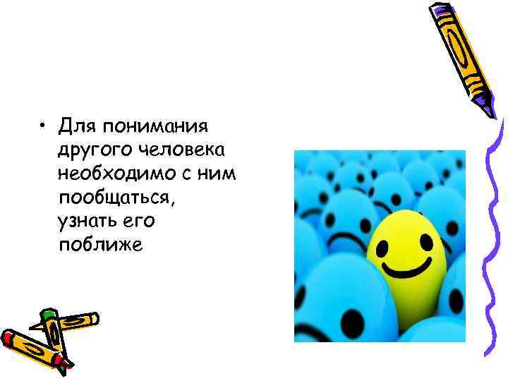  • Для понимания другого человека необходимо с ним пообщаться, узнать его поближе 