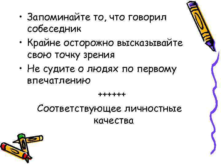  • Запоминайте то, что говорил собеседник • Крайне осторожно высказывайте свою точку зрения