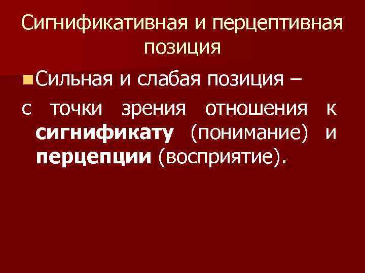 Сигнификативная и перцептивная позиция n Сильная и слабая позиция – с точки зрения отношения