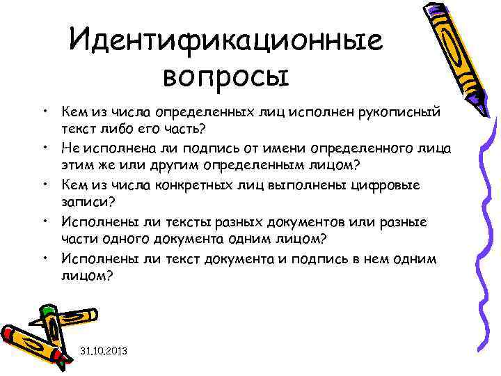 Идентификационные вопросы • Кем из числа определенных лиц исполнен рукописный текст либо его часть?