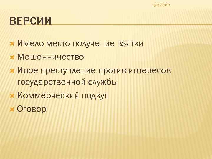 1/31/2018 ВЕРСИИ Имело место получение взятки Мошенничество Иное преступление против интересов государственной службы Коммерческий