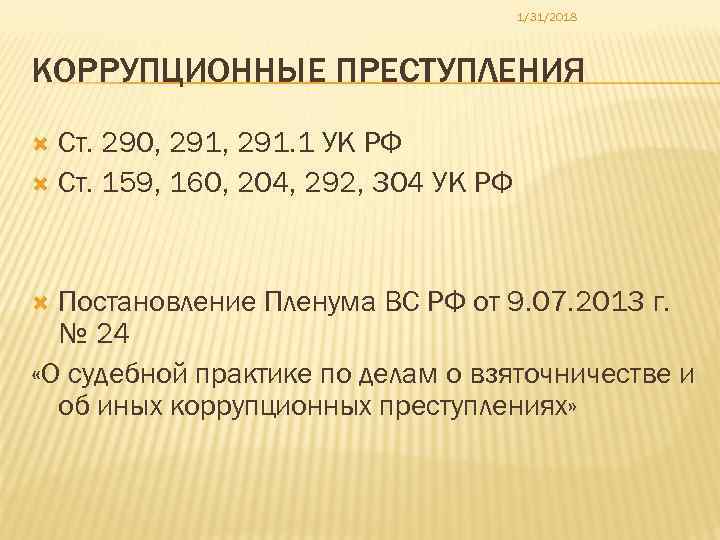 1/31/2018 КОРРУПЦИОННЫЕ ПРЕСТУПЛЕНИЯ Ст. 290, 291. 1 УК РФ Ст. 159, 160, 204, 292,