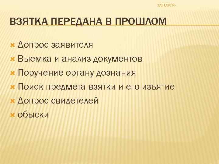 1/31/2018 ВЗЯТКА ПЕРЕДАНА В ПРОШЛОМ Допрос заявителя Выемка и анализ документов Поручение органу дознания