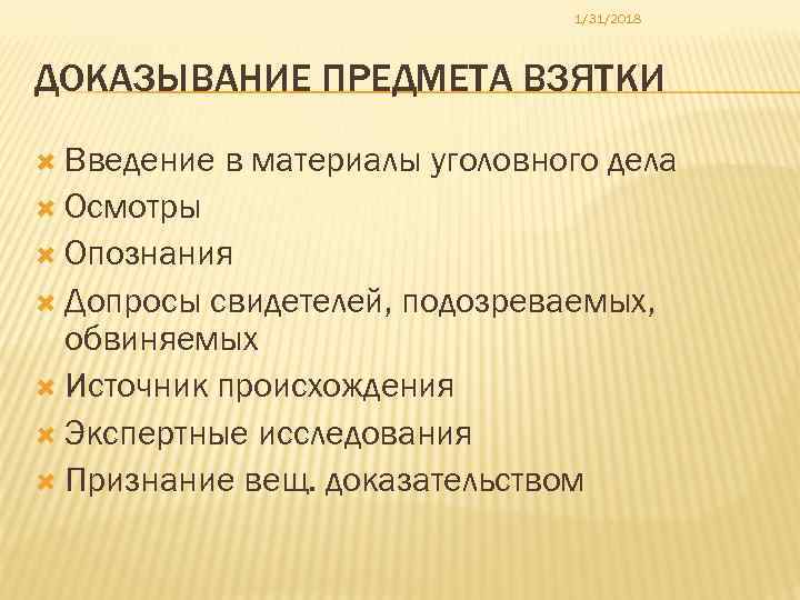 1/31/2018 ДОКАЗЫВАНИЕ ПРЕДМЕТА ВЗЯТКИ Введение в материалы уголовного дела Осмотры Опознания Допросы свидетелей, подозреваемых,