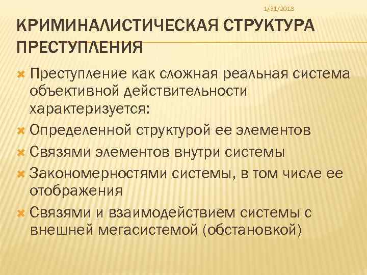 1/31/2018 КРИМИНАЛИСТИЧЕСКАЯ СТРУКТУРА ПРЕСТУПЛЕНИЯ Преступление как сложная реальная система объективной действительности характеризуется: Определенной структурой