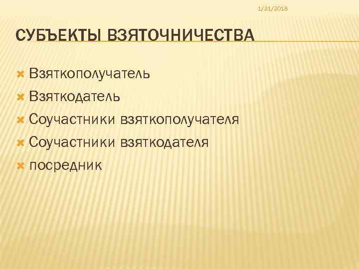 1/31/2018 СУБЪЕКТЫ ВЗЯТОЧНИЧЕСТВА Взяткополучатель Взяткодатель Соучастники взяткополучателя Соучастники взяткодателя посредник 