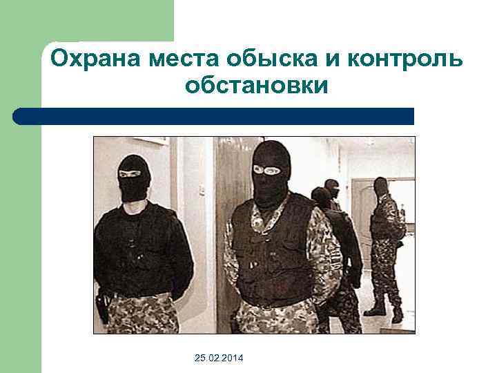 Охрана места обыска и контроль обстановки 25. 02. 2014 