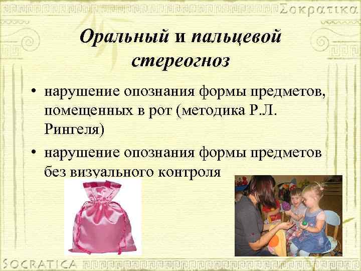 Оральный и пальцевой стереогноз • нарушение опознания формы предметов, помещенных в рот (методика Р.