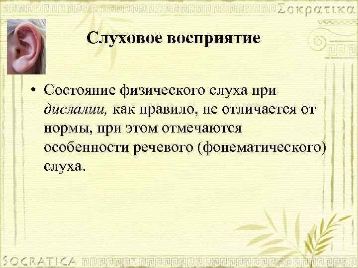 Слуховое восприятие • Состояние физического слуха при дислалии, как правило, не отличается от нормы,