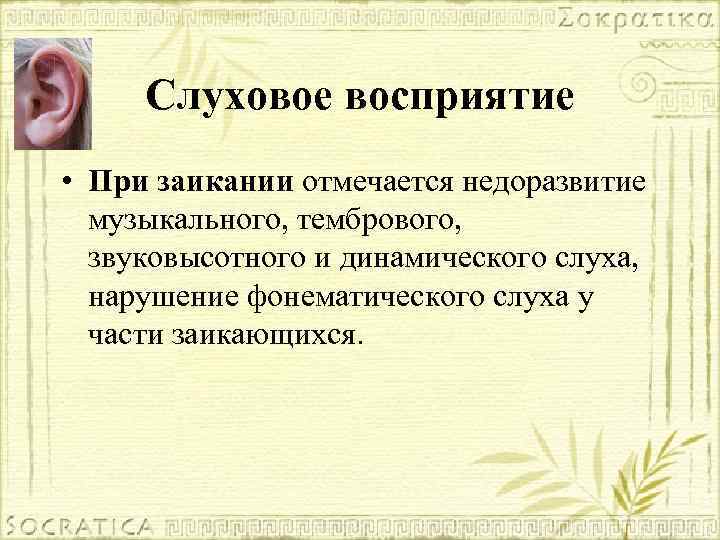 Слуховое восприятие • При заикании отмечается недоразвитие музыкального, тембрового, звуковысотного и динамического слуха, нарушение