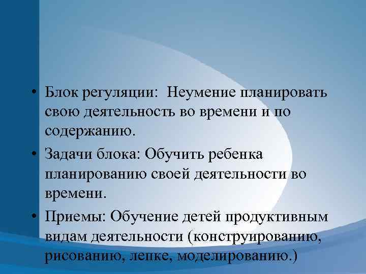  • Блок регуляции: Неумение планировать свою деятельность во времени и по содержанию. •