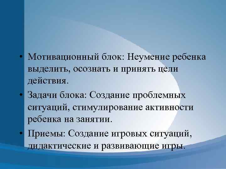  • Мотивационный блок: Неумение ребенка выделить, осознать и принять цели действия. • Задачи