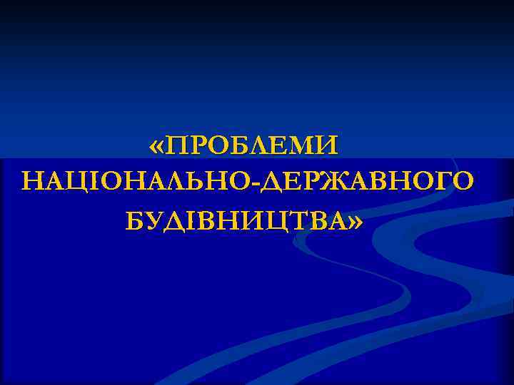  «ПРОБЛЕМИ НАЦІОНАЛЬНО-ДЕРЖАВНОГО БУДІВНИЦТВА» 