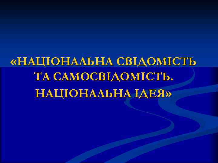  «НАЦІОНАЛЬНА СВІДОМІСТЬ ТА САМОСВІДОМІСТЬ. НАЦІОНАЛЬНА ІДЕЯ» 