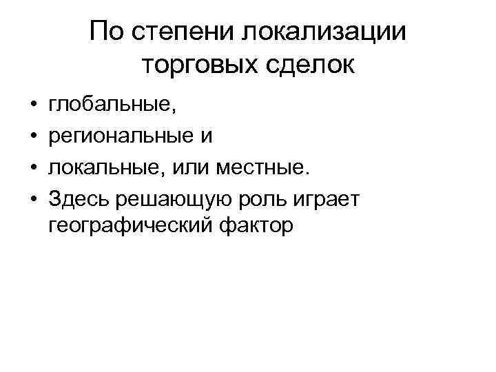 По степени локализации торговых сделок • • глобальные, региональные и локальные, или местные. Здесь