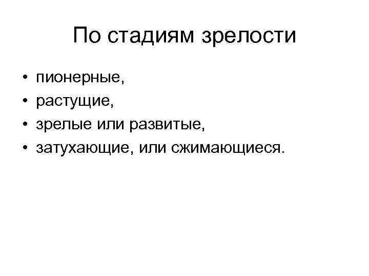 По стадиям зрелости • • пионерные, растущие, зрелые или развитые, затухающие, или сжимающиеся. 