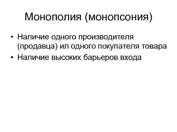 Монополия (монопсония) • Наличие одного производителя (продавца) ил одного покупателя товара • Наличие высоких