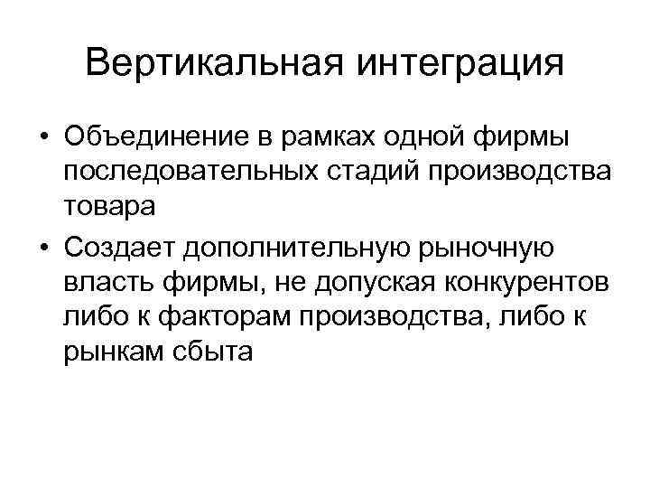 Вертикальная интеграция • Объединение в рамках одной фирмы последовательных стадий производства товара • Создает