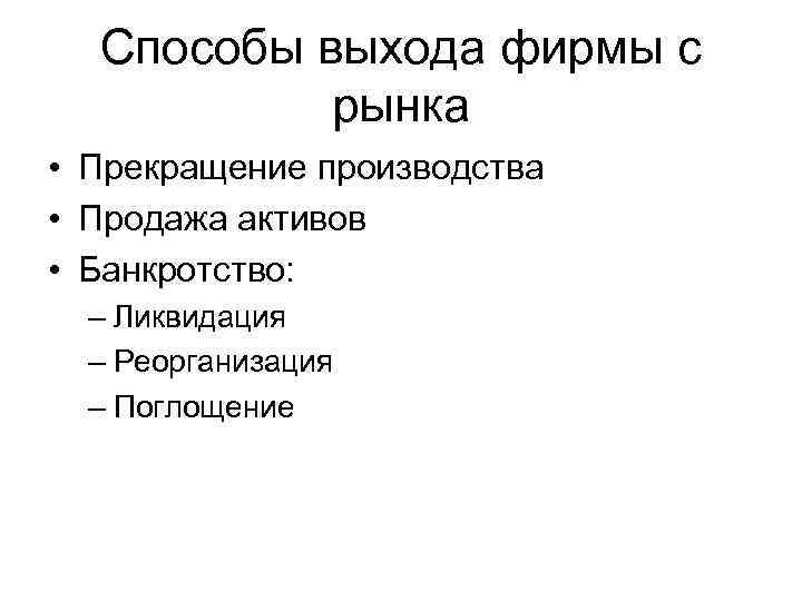Способы выхода фирмы с рынка • Прекращение производства • Продажа активов • Банкротство: –