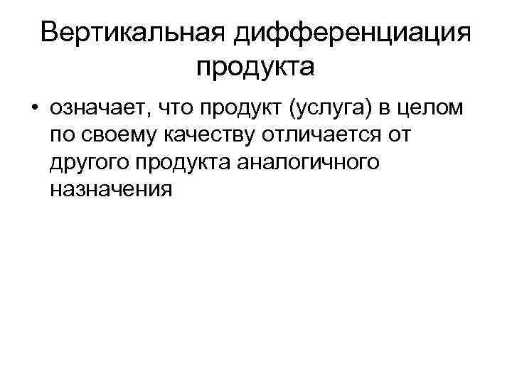 Вертикальная дифференциация продукта • означает, что продукт (услуга) в целом по своему качеству отличается