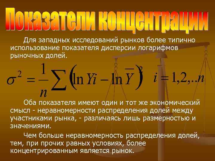 Для западных исследований рынков более типично использование показателя дисперсии логарифмов рыночных долей. Оба показателя