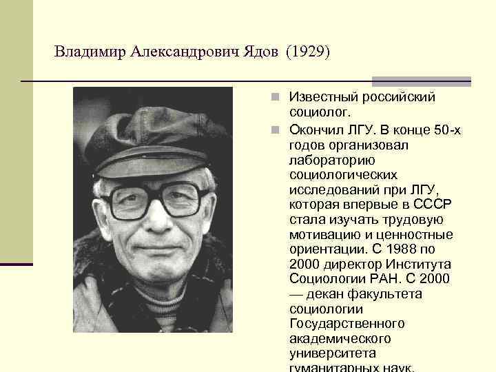 Владимир Александрович Ядов (1929) Известный российский социолог. Окончил ЛГУ. В конце 50 -х годов