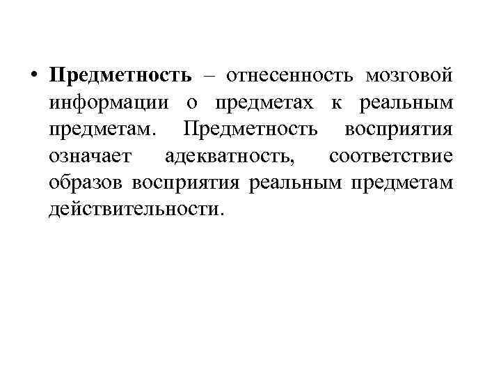  • Предметность – отнесенность мозговой информации о предметах к реальным предметам. Предметность восприятия