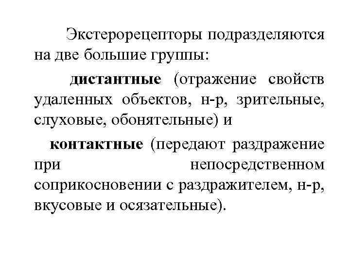 Экстерорецепторы подразделяются на две большие группы: дистантные (отражение свойств удаленных объектов, н-р, зрительные, слуховые,