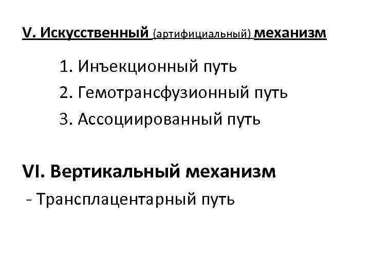 V. Искусственный (артифициальный) механизм 1. Инъекционный путь 2. Гемотрансфузионный путь 3. Ассоциированный путь VI.