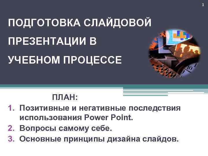 1 ПОДГОТОВКА СЛАЙДОВОЙ ПРЕЗЕНТАЦИИ В УЧЕБНОМ ПРОЦЕССЕ ПЛАН: 1. Позитивные и негативные последствия использования