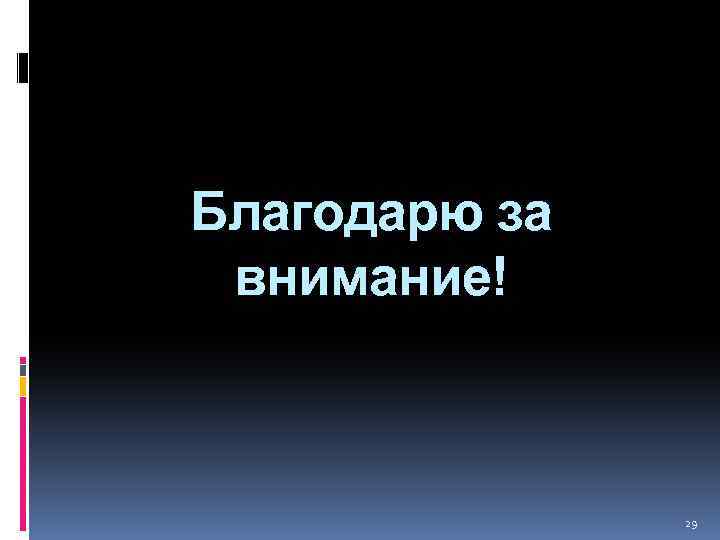 Благодарю за внимание! 29 