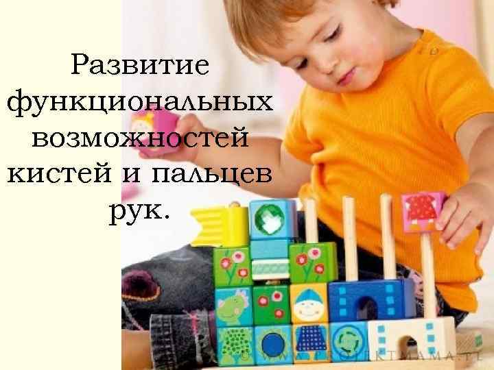 Развитие функциональных возможностей кистей и пальцев рук. 