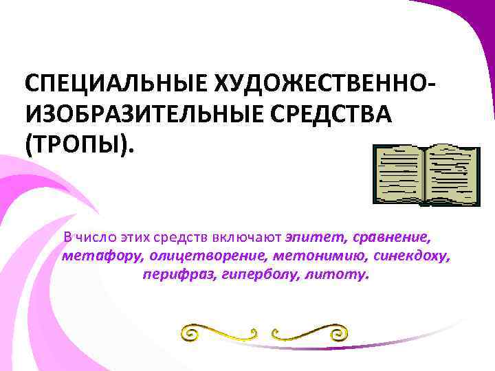 СПЕЦИАЛЬНЫЕ ХУДОЖЕСТВЕННОИЗОБРАЗИТЕЛЬНЫЕ СРЕДСТВА (ТРОПЫ). В число этих средств включают эпитет, сравнение, метафору, олицетворение, метонимию,