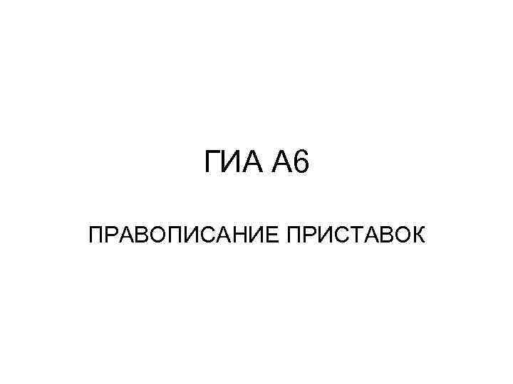 ГИА А 6 ПРАВОПИСАНИЕ ПРИСТАВОК 