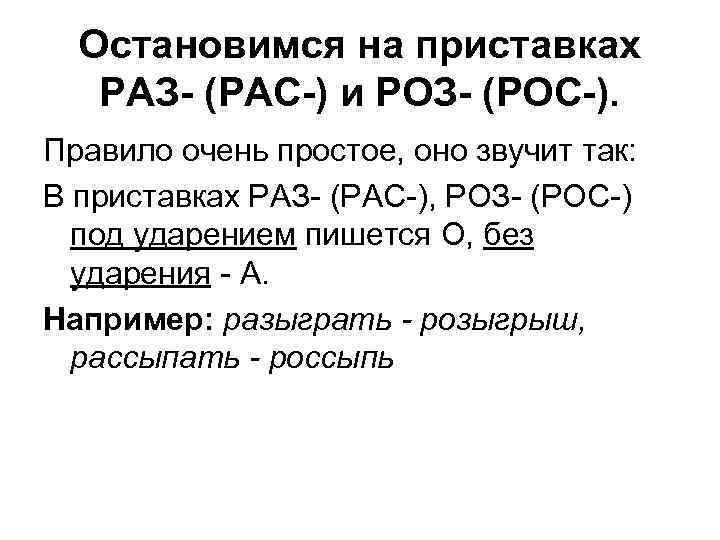 Остановимся на приставках РАЗ- (РАС-) и РОЗ- (РОС-). Правило очень простое, оно звучит так: