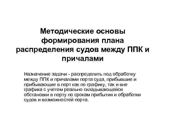 Методические основы формирования плана распределения судов между ППК и причалами Назначение задачи - распределить