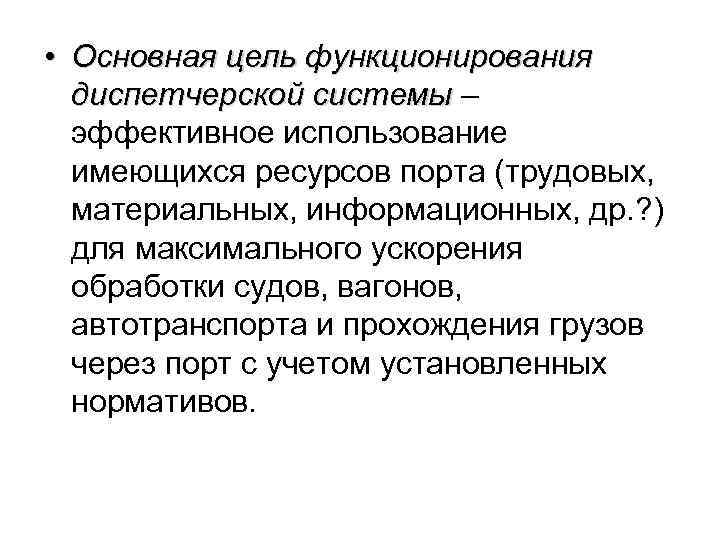  • Основная цель функционирования диспетчерской системы – эффективное использование имеющихся ресурсов порта (трудовых,
