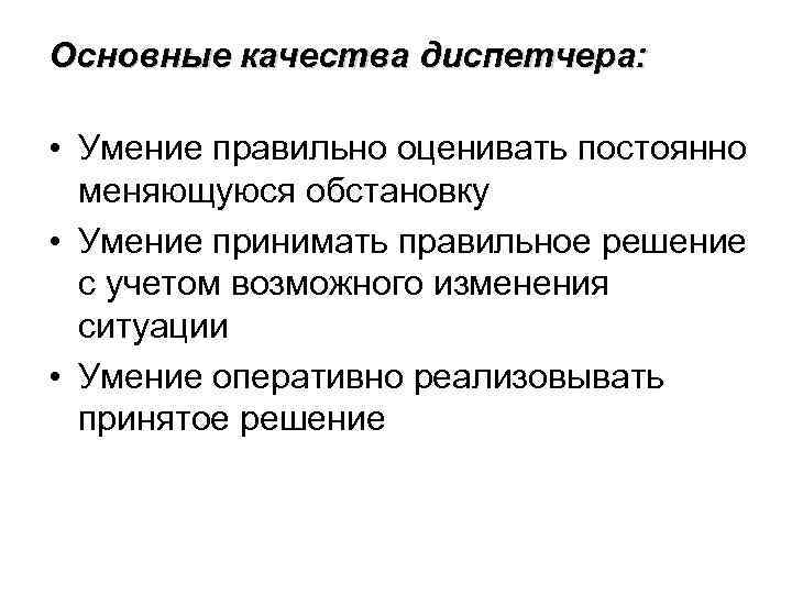 Основные качества диспетчера: • Умение правильно оценивать постоянно меняющуюся обстановку • Умение принимать правильное