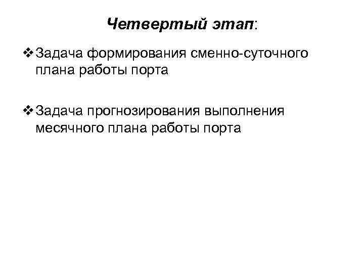 Четвертый этап: v Задача формирования сменно-суточного плана работы порта v Задача прогнозирования выполнения месячного