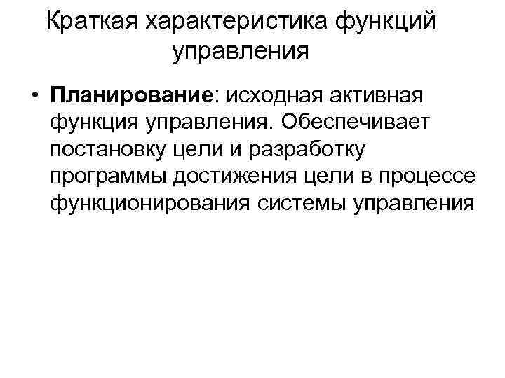 Краткая характеристика функций управления • Планирование: исходная активная функция управления. Обеспечивает постановку цели и