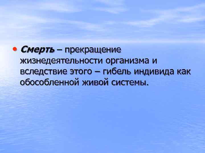  • Смерть – прекращение жизнедеятельности организма и вследствие этого – гибель индивида как