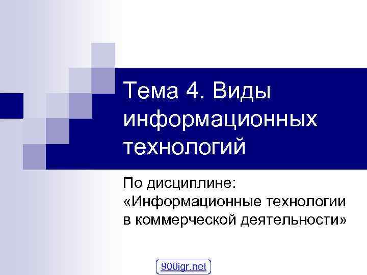 Тема 4. Виды информационных технологий По дисциплине: «Информационные технологии в коммерческой деятельности» 900 igr.