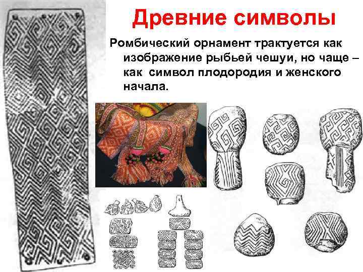 Древние символы Ромбический орнамент трактуется как изображение рыбьей чешуи, но чаще – как символ