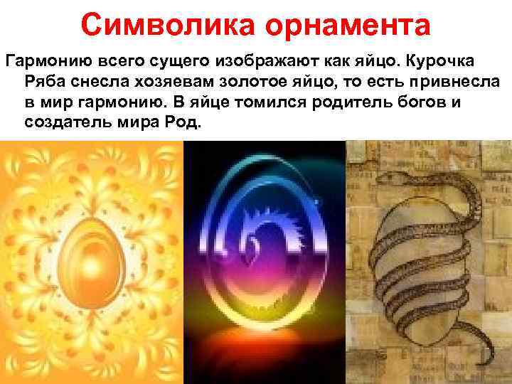 Символика орнамента Гармонию всего сущего изображают как яйцо. Курочка Ряба снесла хозяевам золотое яйцо,