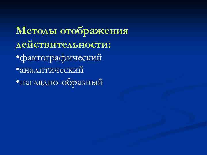 Методы отображения действительности: • фактографический • аналитический • наглядно-образный 