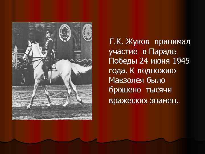  Г. К. Жуков принимал участие в Параде Победы 24 июня 1945 года. К