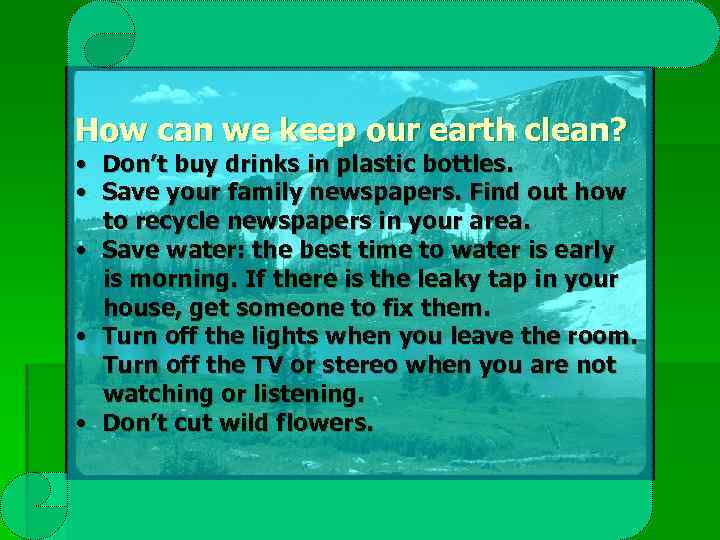How can we keep our earth clean? • Don’t buy drinks in plastic bottles.