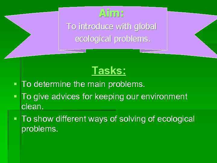 Aim: To introduce with global ecological problems. Tasks: § To determine the main problems.