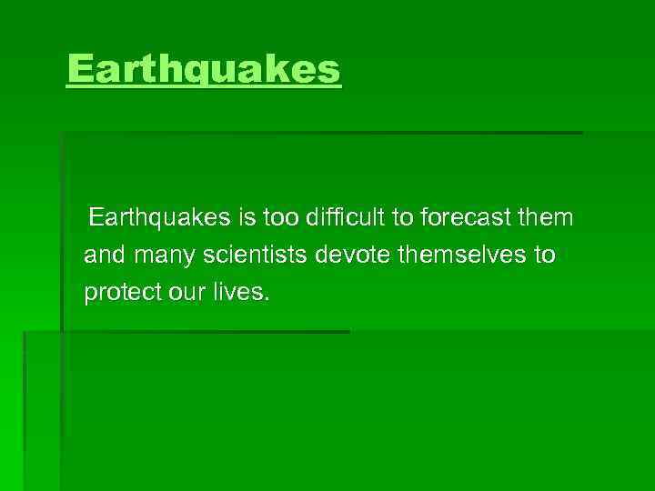 Earthquakes is too difficult to forecast them and many scientists devote themselves to protect