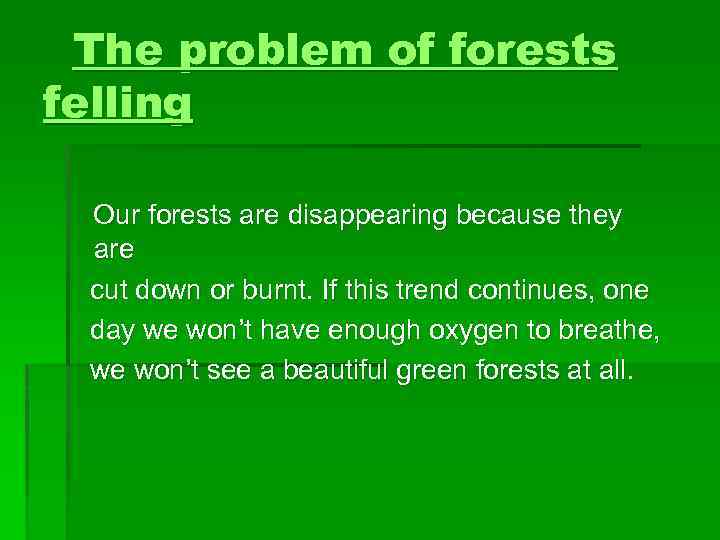 The problem of forests felling Our forests are disappearing because they are cut down